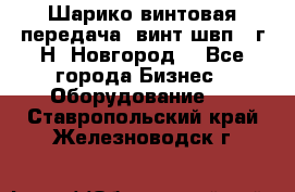 Шарико винтовая передача, винт швп .(г.Н. Новгород) - Все города Бизнес » Оборудование   . Ставропольский край,Железноводск г.